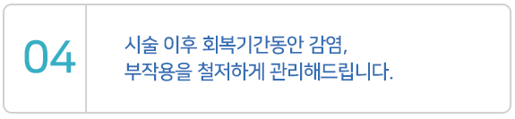 시술 이후 회복기간동안 감연, 부작용을 철저하게 관리해드립니다.